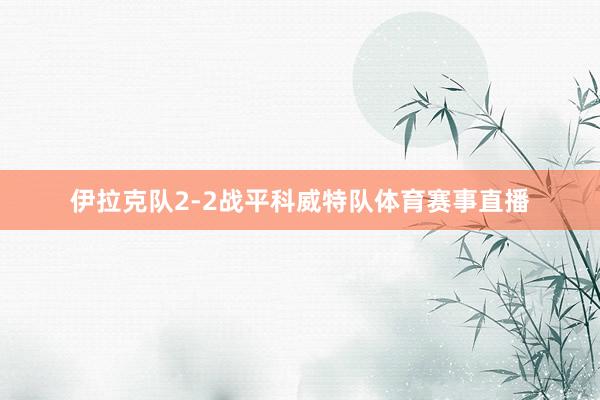 伊拉克队2-2战平科威特队体育赛事直播