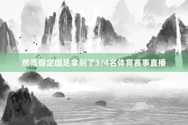 然而假定国足拿到了3/4名体育赛事直播