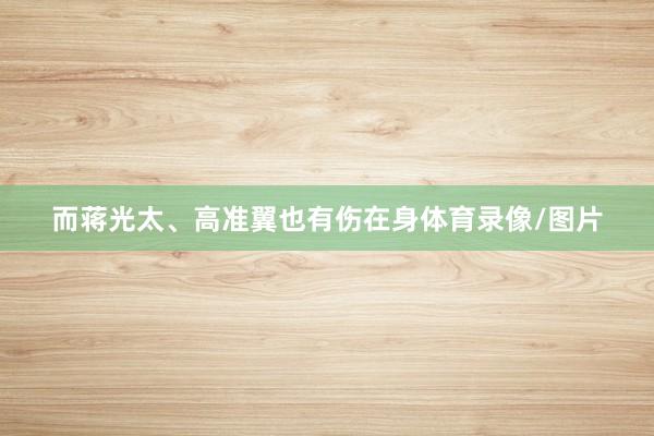 而蒋光太、高准翼也有伤在身体育录像/图片