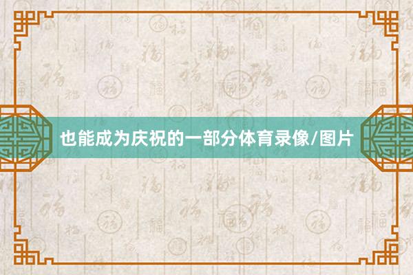 也能成为庆祝的一部分体育录像/图片
