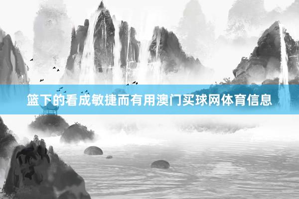 篮下的看成敏捷而有用澳门买球网体育信息