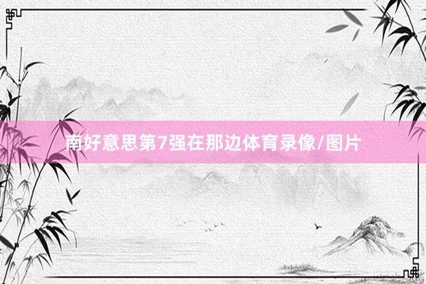 南好意思第7强在那边体育录像/图片
