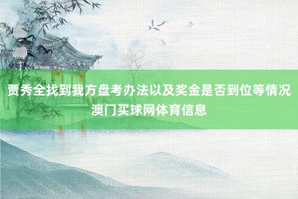 贾秀全找到我方盘考办法以及奖金是否到位等情况澳门买球网体育信息