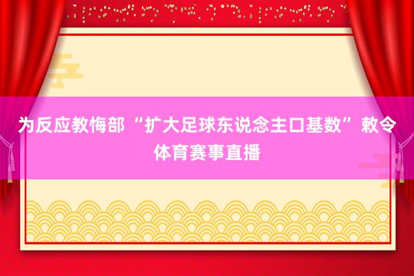 为反应教悔部 “扩大足球东说念主口基数” 敕令体育赛事直播