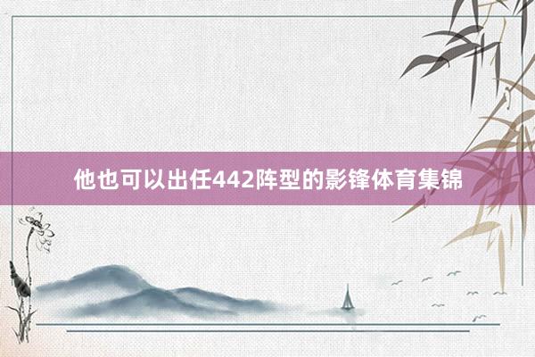 他也可以出任442阵型的影锋体育集锦