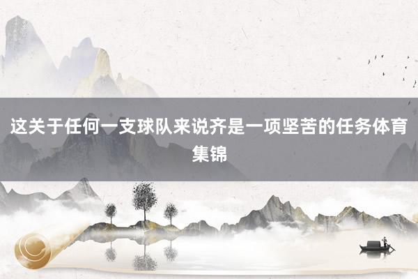 这关于任何一支球队来说齐是一项坚苦的任务体育集锦
