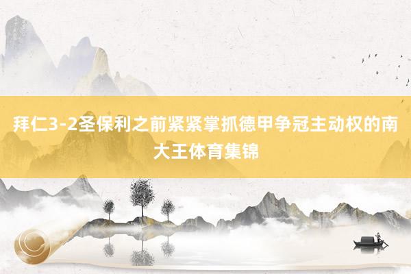 拜仁3-2圣保利之前紧紧掌抓德甲争冠主动权的南大王体育集锦