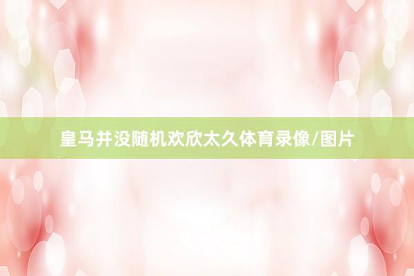 皇马并没随机欢欣太久体育录像/图片