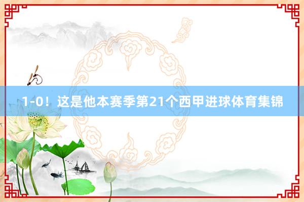 1-0！这是他本赛季第21个西甲进球体育集锦