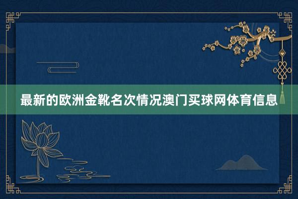 最新的欧洲金靴名次情况澳门买球网体育信息