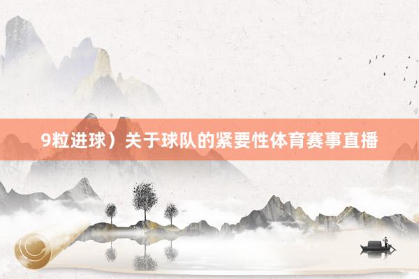 9粒进球）关于球队的紧要性体育赛事直播