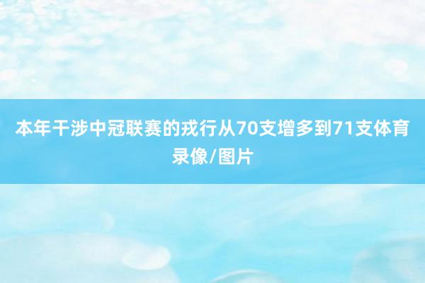 本年干涉中冠联赛的戎行从70支增多到71支体育录像/图片
