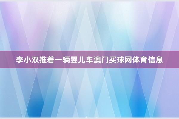李小双推着一辆婴儿车澳门买球网体育信息