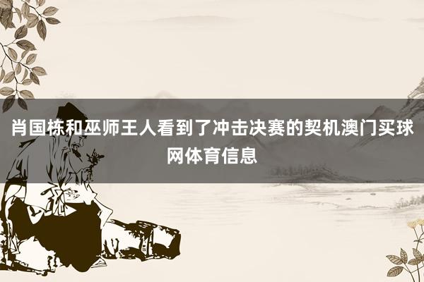 肖国栋和巫师王人看到了冲击决赛的契机澳门买球网体育信息