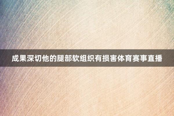 成果深切他的腿部软组织有损害体育赛事直播