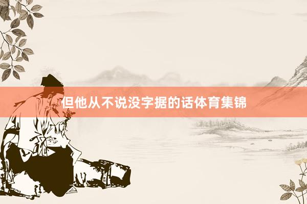 但他从不说没字据的话体育集锦