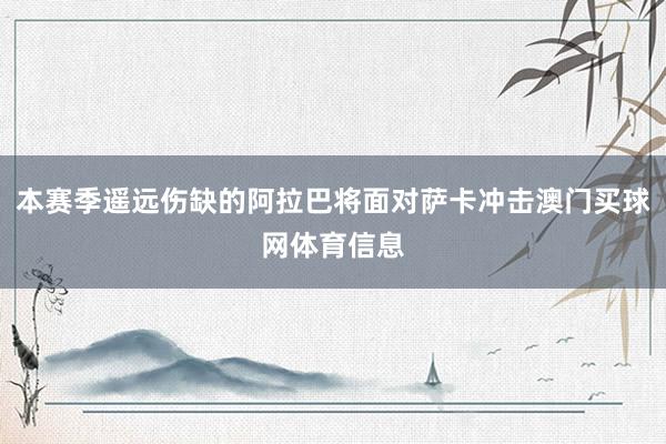 本赛季遥远伤缺的阿拉巴将面对萨卡冲击澳门买球网体育信息