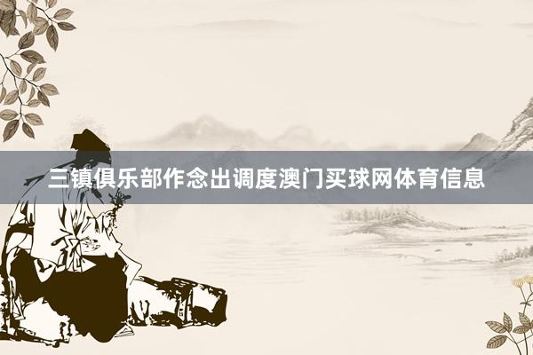 三镇俱乐部作念出调度澳门买球网体育信息