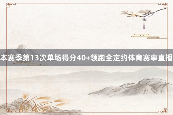 本赛季第13次单场得分40+领跑全定约体育赛事直播