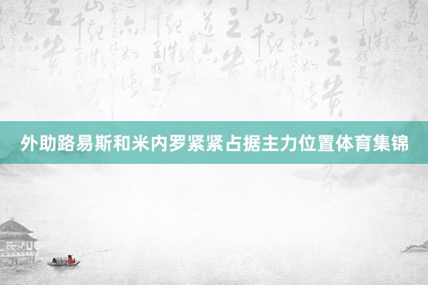 外助路易斯和米内罗紧紧占据主力位置体育集锦