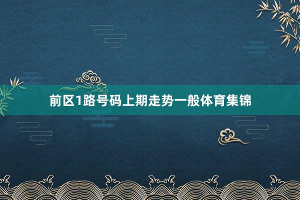 前区1路号码上期走势一般体育集锦