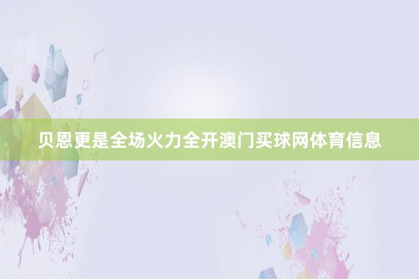 贝恩更是全场火力全开澳门买球网体育信息