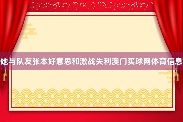 她与队友张本好意思和激战失利澳门买球网体育信息
