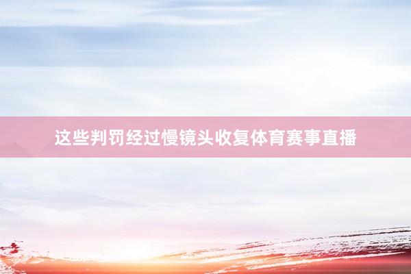 这些判罚经过慢镜头收复体育赛事直播
