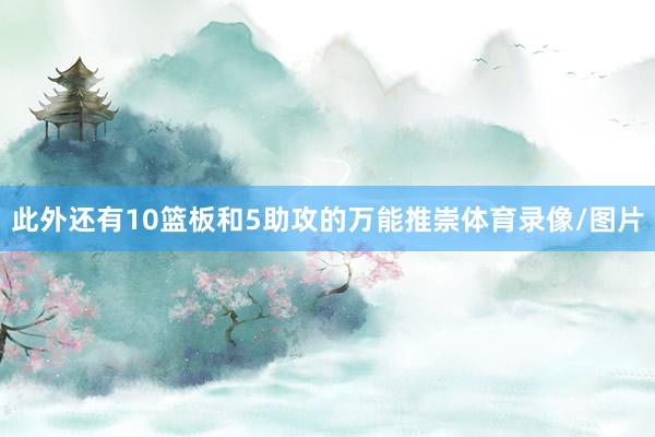 此外还有10篮板和5助攻的万能推崇体育录像/图片