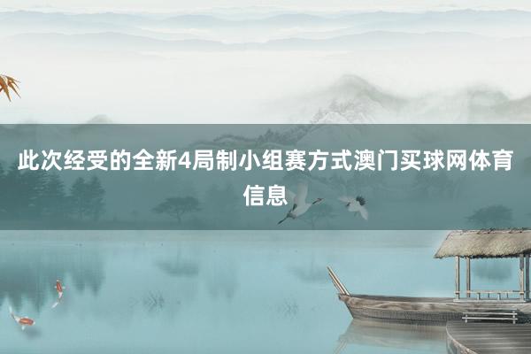 此次经受的全新4局制小组赛方式澳门买球网体育信息