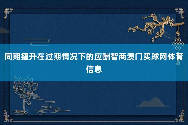 同期擢升在过期情况下的应酬智商澳门买球网体育信息