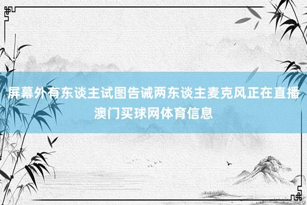 屏幕外有东谈主试图告诫两东谈主麦克风正在直播澳门买球网体育信息