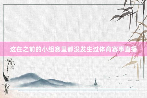 这在之前的小组赛里都没发生过体育赛事直播