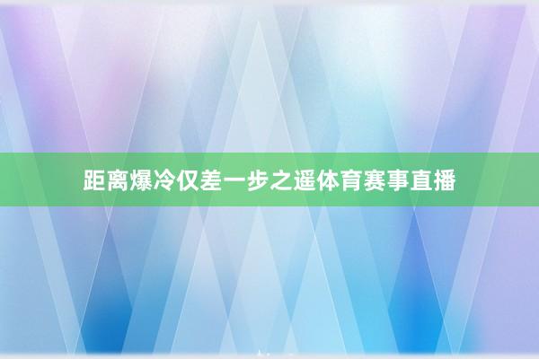 距离爆冷仅差一步之遥体育赛事直播