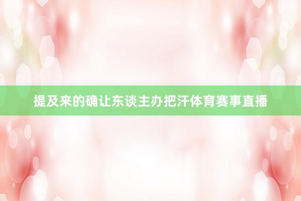 提及来的确让东谈主办把汗体育赛事直播