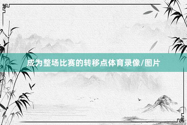 成为整场比赛的转移点体育录像/图片