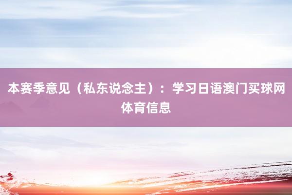 本赛季意见（私东说念主）：学习日语澳门买球网体育信息
