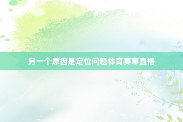 另一个原因是定位问题体育赛事直播