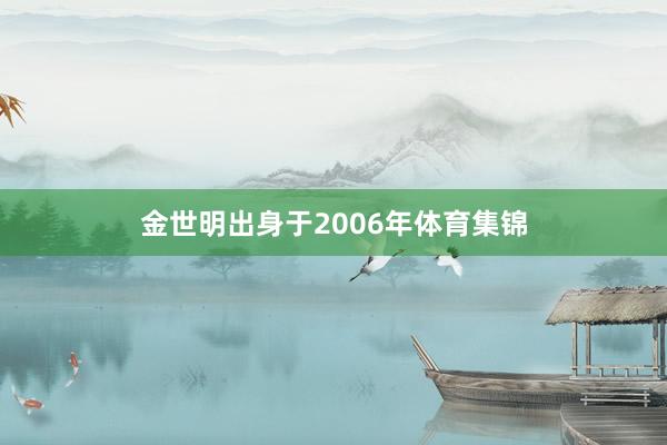 金世明出身于2006年体育集锦