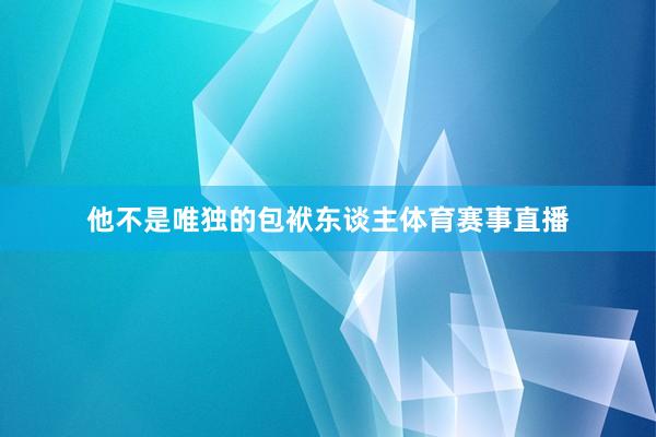 他不是唯独的包袱东谈主体育赛事直播