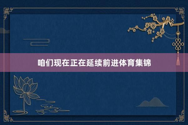 咱们现在正在延续前进体育集锦