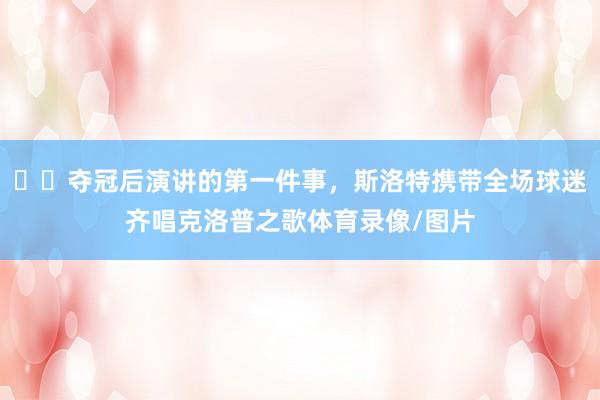 ❤️夺冠后演讲的第一件事，斯洛特携带全场球迷齐唱克洛普之歌体育录像/图片
