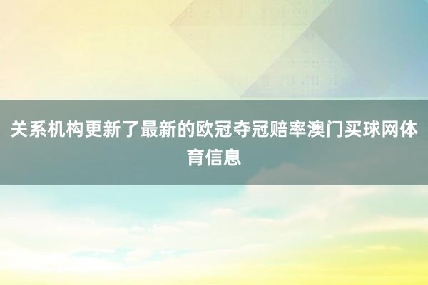 关系机构更新了最新的欧冠夺冠赔率澳门买球网体育信息