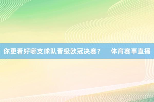 你更看好哪支球队晋级欧冠决赛？    体育赛事直播