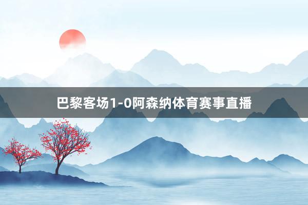 巴黎客场1-0阿森纳体育赛事直播