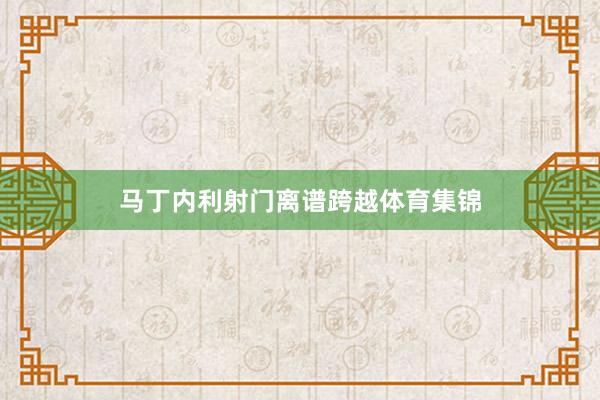 马丁内利射门离谱跨越体育集锦