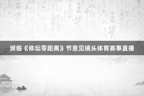 濒临《体坛零距离》节意见镜头体育赛事直播