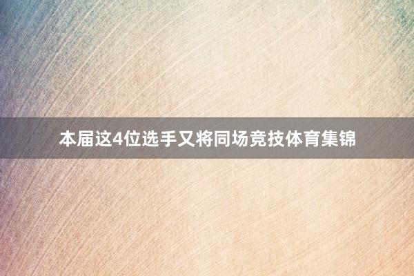 本届这4位选手又将同场竞技体育集锦