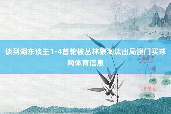 谈到湖东谈主1-4首轮被丛林狼淘汰出局澳门买球网体育信息