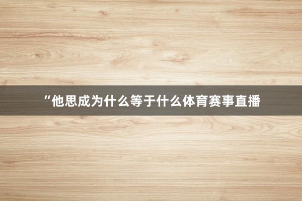 “他思成为什么等于什么体育赛事直播